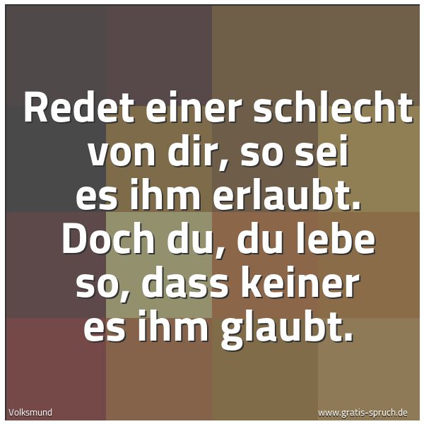 Spruchbild mit dem Text 'Redet einer schlecht von dir,
so sei es ihm erlaubt.
Doch du, du lebe so,
dass keiner es ihm glaubt.'