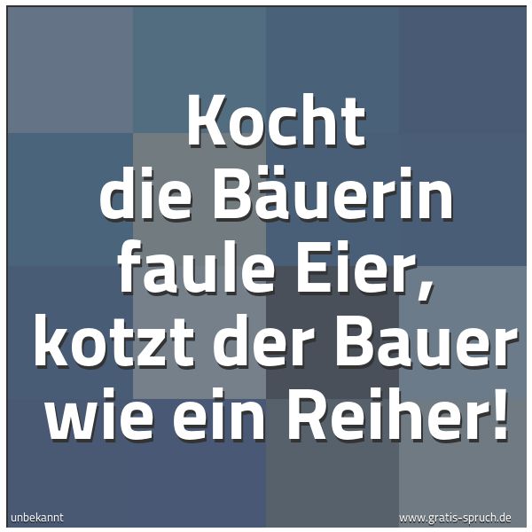 Spruchbild mit dem Text 'Kocht die Bäuerin faule Eier,
kotzt der Bauer wie ein Reiher! '