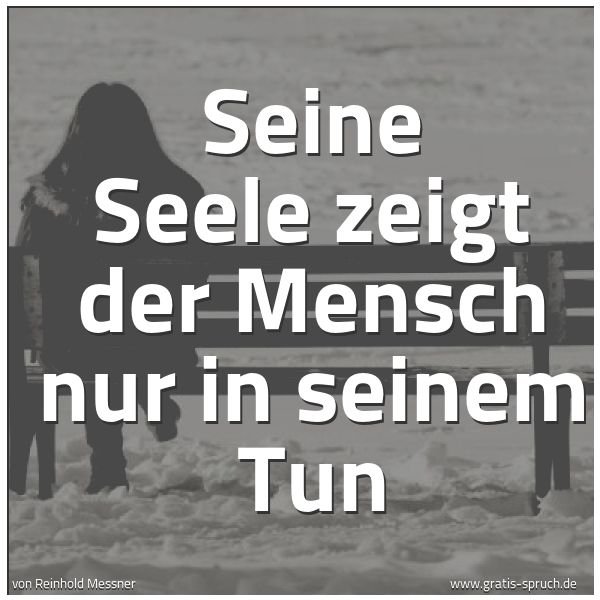 Spruchbild mit dem Text 'Seine Seele zeigt der Mensch nur in seinem Tun'