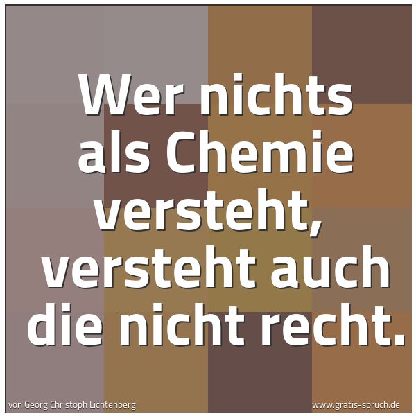 Spruchbild mit dem Text 'Wer nichts als Chemie versteht, 
versteht auch die nicht recht. 


'