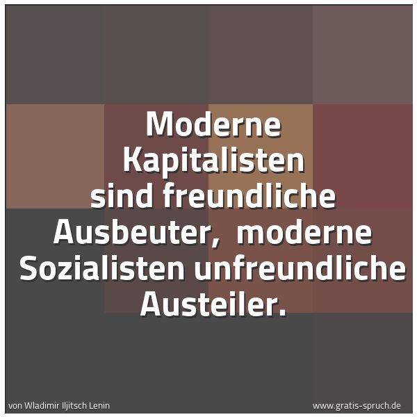 Spruchbild mit dem Text 'Moderne Kapitalisten sind freundliche Ausbeuter, 
moderne Sozialisten unfreundliche Austeiler. '