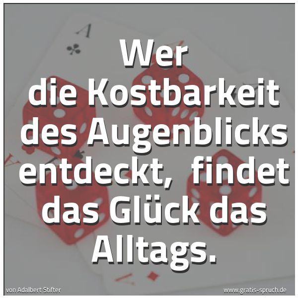 Spruchbild mit dem Text 'Wer die Kostbarkeit des Augenblicks entdeckt, 
findet das Glück das Alltags.'