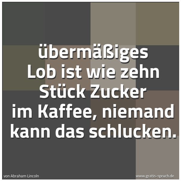 Spruchbild mit dem Text 'Übermäßiges Lob ist wie zehn Stück Zucker im Kaffee, niemand kann das schlucken.'