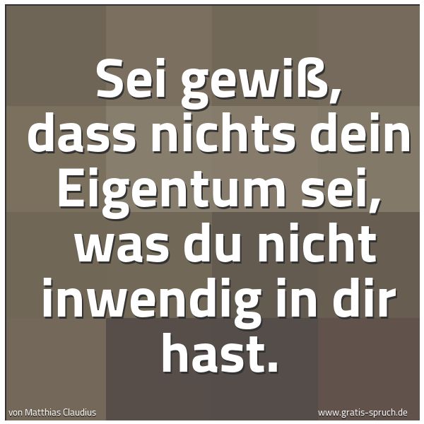 Spruchbild mit dem Text 'Sei gewiß, dass nichts dein Eigentum sei, 
was du nicht inwendig in dir hast.'