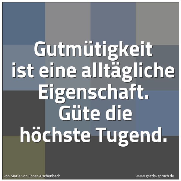 Spruchbild mit dem Text 'Gutmütigkeit ist eine alltägliche Eigenschaft. 
Güte die höchste Tugend.'