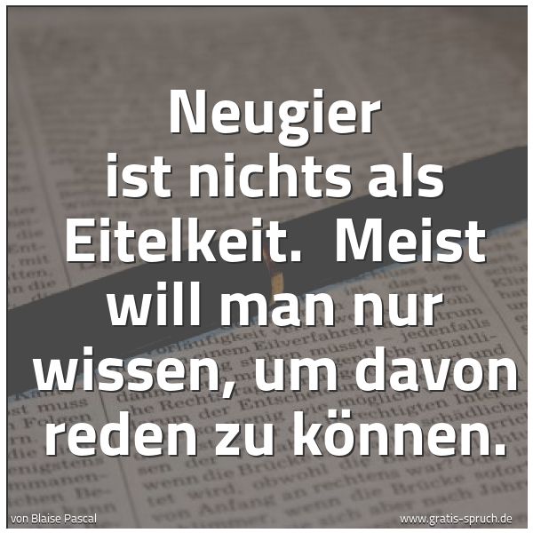 Spruchbild mit dem Text 'Neugier ist nichts als Eitelkeit. 
Meist will man nur wissen, um davon reden zu können.'