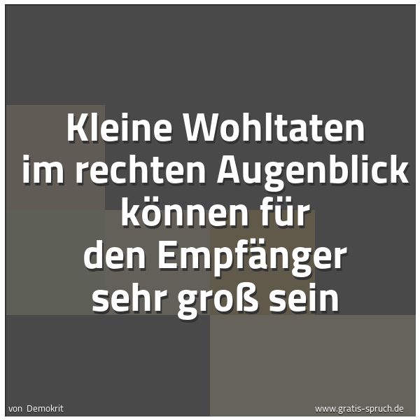 Spruchbild mit dem Text 'Kleine Wohltaten im rechten Augenblick
können für den Empfänger sehr groß sein'