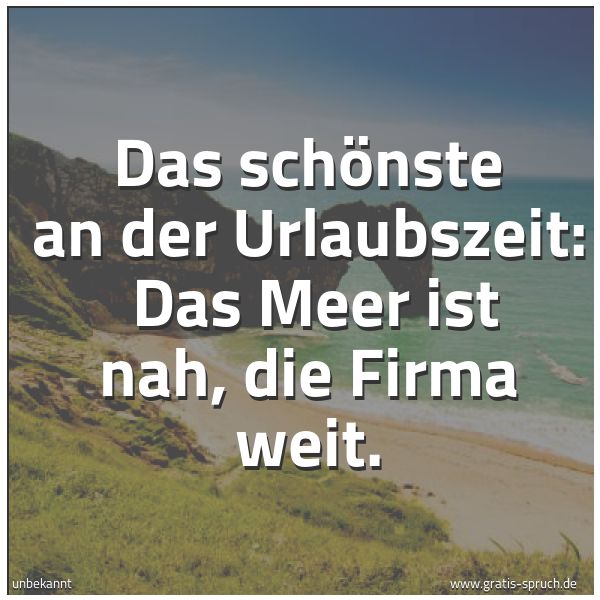Spruchbild mit dem Text 'Das schönste an der Urlaubszeit: 
Das Meer ist nah, die Firma weit.'