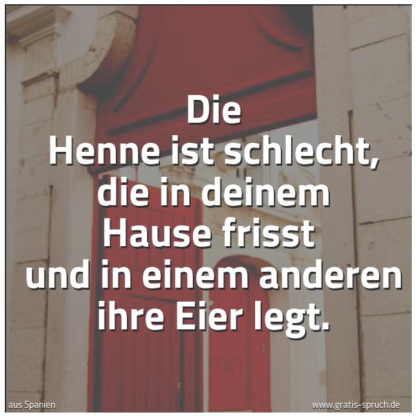 Spruchbild mit dem Text 'Die Henne ist schlecht, die in deinem Hause frisst 
und in einem anderen ihre Eier legt.'