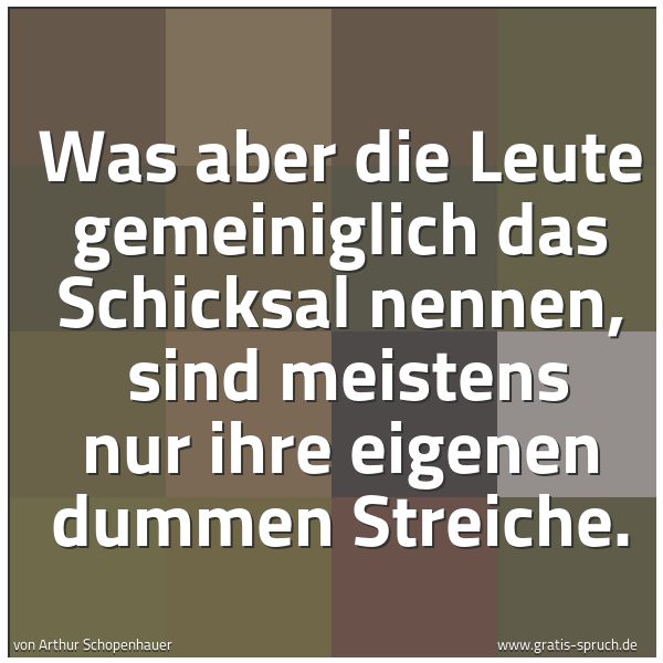 Spruchbild mit dem Text 'Was aber die Leute gemeiniglich das Schicksal nennen, 
sind meistens nur ihre eigenen dummen Streiche.'