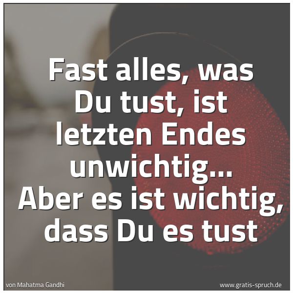 Spruchbild mit dem Text 'Fast alles, was Du tust, ist letzten Endes unwichtig...
Aber es ist wichtig, dass Du es tust'