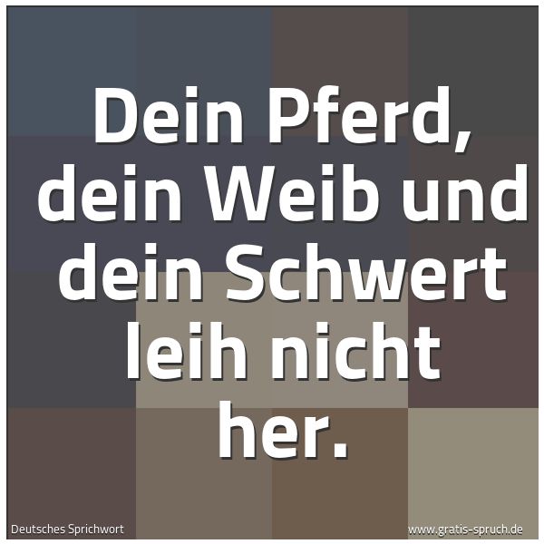 Spruchbild mit dem Text 'Dein Pferd, dein Weib und dein Schwert leih nicht her.'