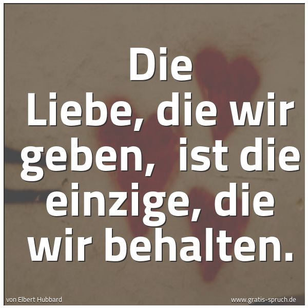 Spruchbild mit dem Text 'Die Liebe, die wir geben, 
ist die einzige, die wir behalten.'