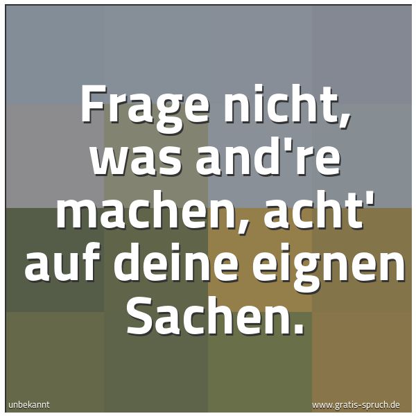 Spruchbild mit dem Text 'Frage nicht, was and're machen,
acht' auf deine eignen Sachen.'