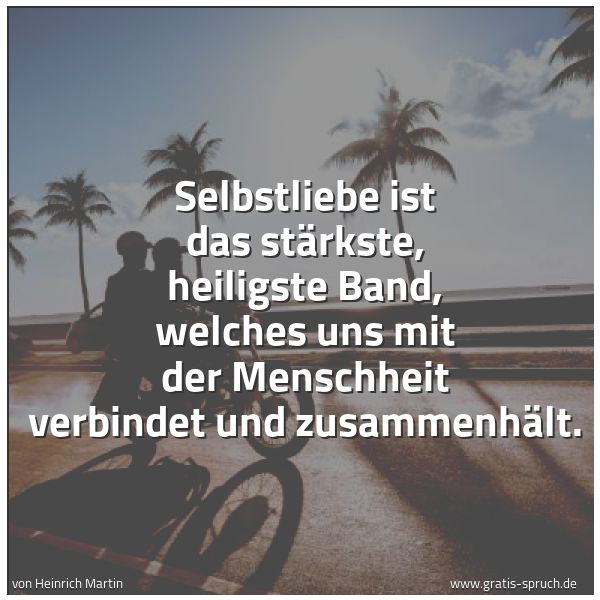 Spruchbild mit dem Text 'Selbstliebe ist das stärkste, heiligste Band, welches uns mit der Menschheit verbindet und zusammenhält.'