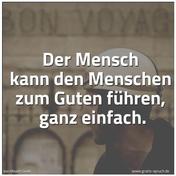 Spruchbild mit dem Text 'Der Mensch kann den Menschen zum Guten führen, 
ganz einfach.'