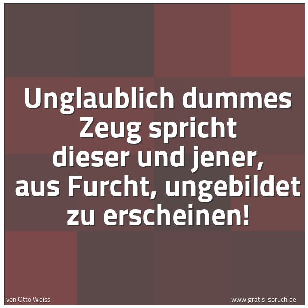 Spruchbild mit dem Text 'Unglaublich dummes Zeug spricht dieser und jener,
aus Furcht, ungebildet zu erscheinen!'