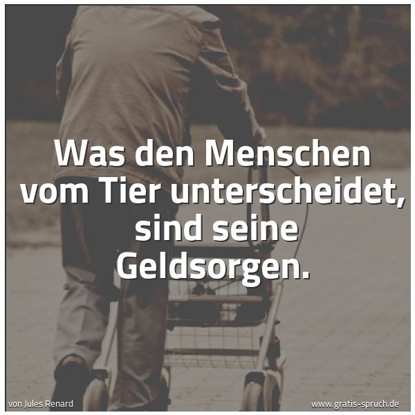 Spruchbild mit dem Text 'Was den Menschen vom Tier unterscheidet, 
sind seine Geldsorgen.'