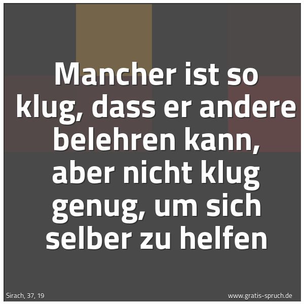 Spruchbild mit dem Text 'Mancher ist so klug, dass er andere belehren kann,
aber nicht klug genug, um sich selber zu helfen'