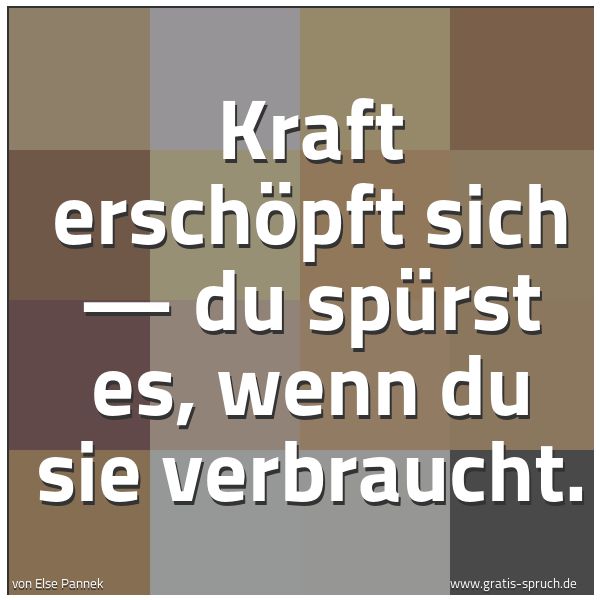 Spruchbild mit dem Text 'Kraft erschöpft sich —
du spürst es,
wenn du sie verbraucht.'