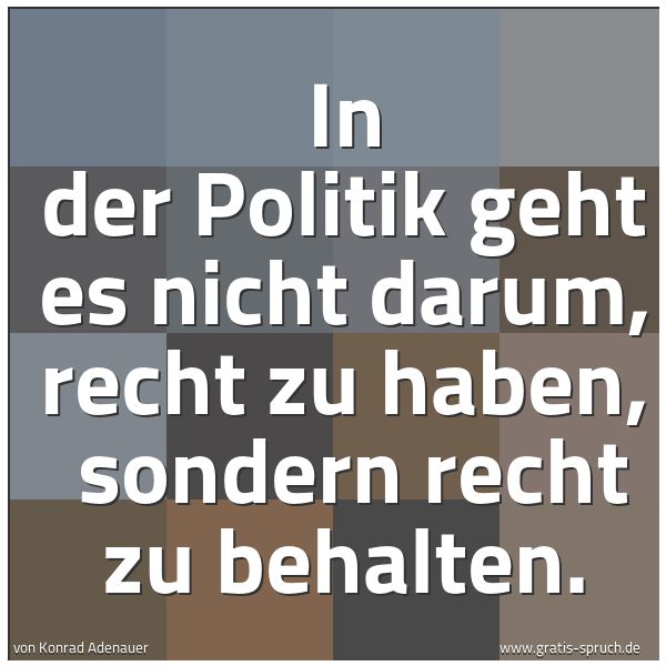 Spruchbild mit dem Text 'In der Politik geht es nicht darum, recht zu haben, 
sondern recht zu behalten.'