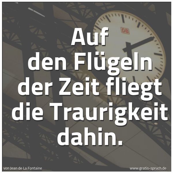 Spruchbild mit dem Text 'Auf den Flügeln der Zeit fliegt die Traurigkeit dahin.'