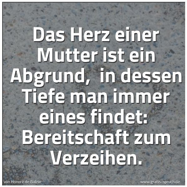 Spruchbild mit dem Text 'Das Herz einer Mutter ist ein Abgrund, 
in dessen Tiefe man immer eines findet: 
Bereitschaft zum Verzeihen. '