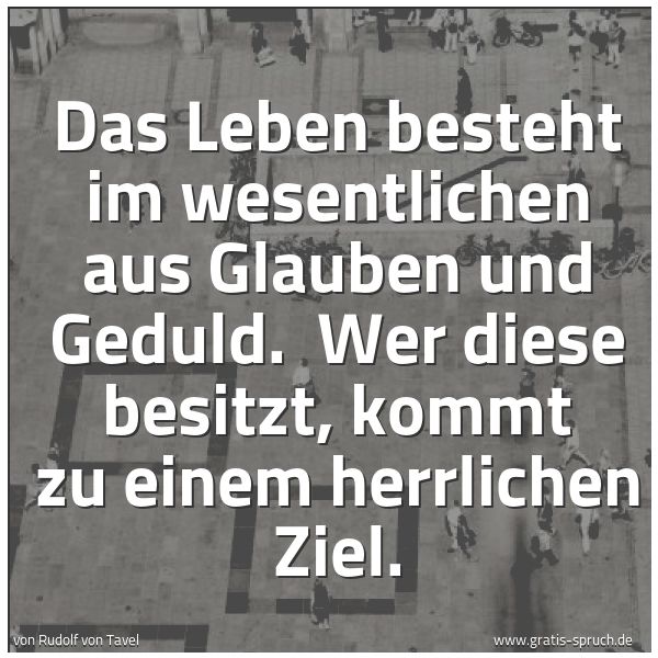 Spruchbild mit dem Text 'Das Leben besteht im wesentlichen aus Glauben und Geduld. 
Wer diese besitzt, kommt zu einem herrlichen Ziel.'