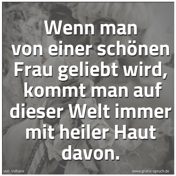 Spruchbild mit dem Text 'Wenn man von einer schönen Frau geliebt wird, 
kommt man auf dieser Welt immer mit heiler Haut davon.'