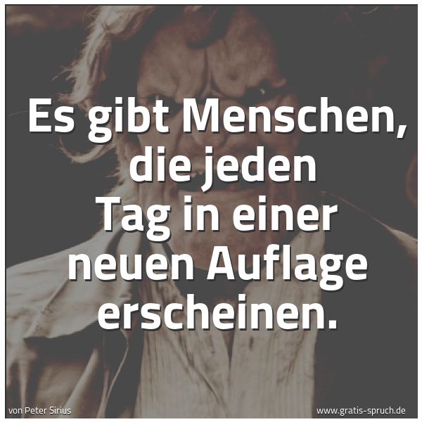Spruchbild mit dem Text ' Es gibt Menschen, 
die jeden Tag in einer neuen Auflage erscheinen.'