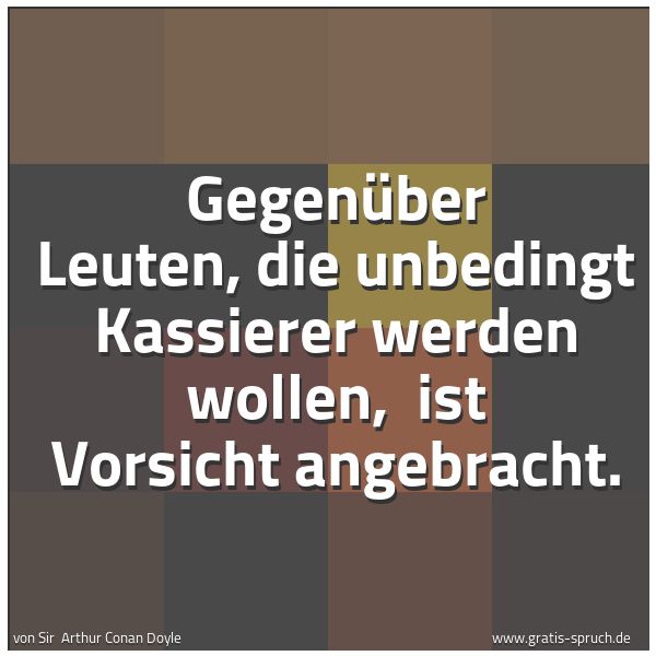 Spruchbild mit dem Text 'Gegenüber Leuten, die unbedingt Kassierer werden wollen, 
ist Vorsicht angebracht.'