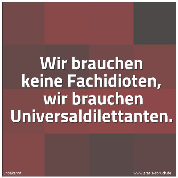 Spruchbild mit dem Text 'Wir brauchen keine Fachidioten, 
wir brauchen Universaldilettanten.'