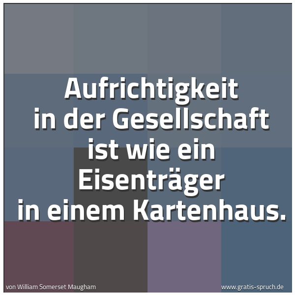 Spruchbild mit dem Text 'Aufrichtigkeit in der Gesellschaft
ist wie ein Eisenträger in einem Kartenhaus.'