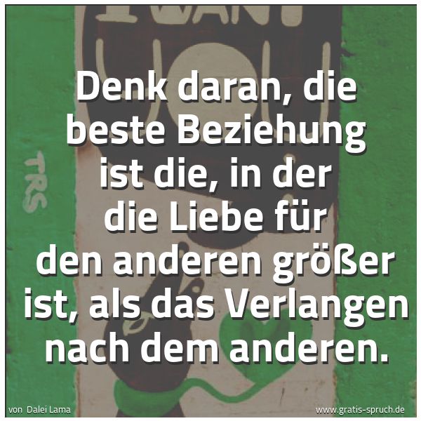 Spruchbild mit dem Text 'Denk daran, die beste Beziehung ist die, in der die Liebe für den anderen größer ist, als das Verlangen nach dem anderen.'