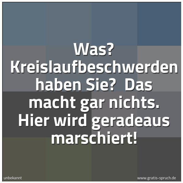 Spruchbild mit dem Text 'Was? Kreislaufbeschwerden haben Sie? 
Das macht gar nichts. Hier wird geradeaus marschiert! '