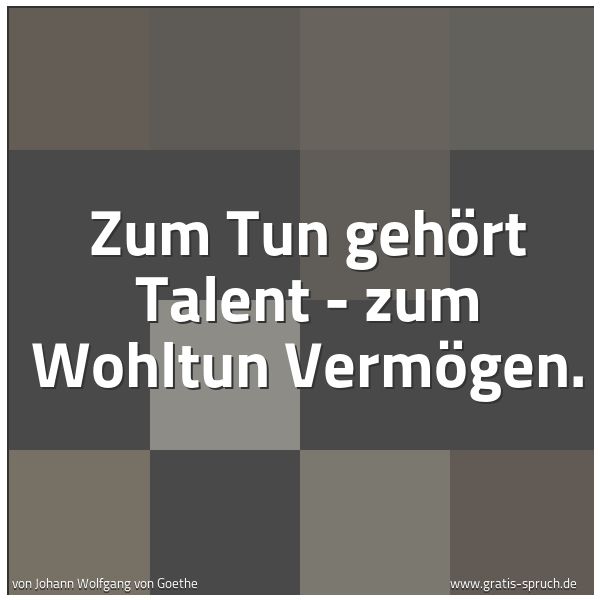Spruchbild mit dem Text 'Zum Tun gehört Talent -
zum Wohltun Vermögen.'