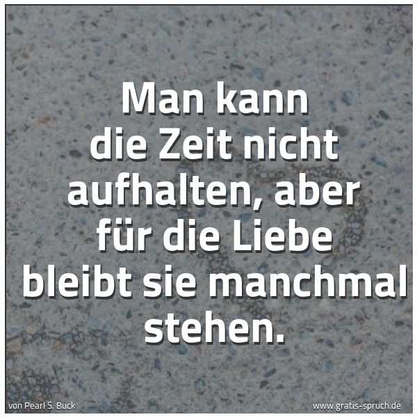 Spruchbild mit dem Text 'Man kann die Zeit nicht aufhalten,
aber für die Liebe bleibt sie manchmal stehen. '