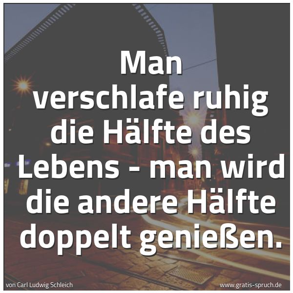Spruchbild mit dem Text 'Man verschlafe ruhig die Hälfte des Lebens -
man wird die andere Hälfte doppelt genießen.'