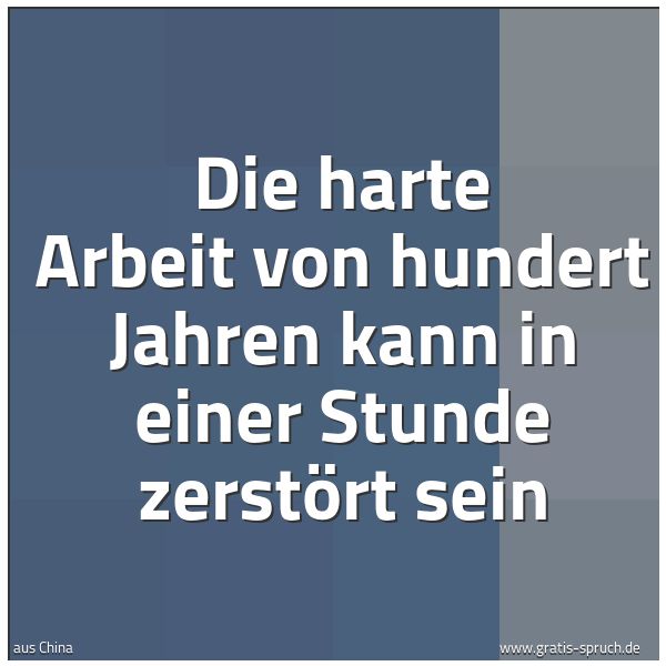 Spruchbild mit dem Text 'Die harte Arbeit von hundert Jahren kann in einer Stunde zerstört sein'