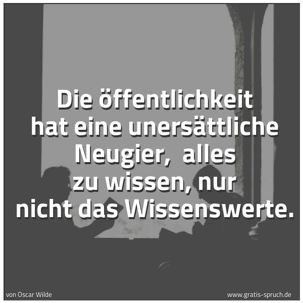 Spruchbild mit dem Text 'Die Öffentlichkeit hat eine unersättliche Neugier, 
alles zu wissen, nur nicht das Wissenswerte.'