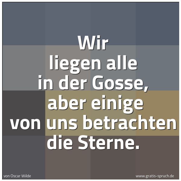 Spruchbild mit dem Text 'Wir liegen alle in der Gosse, 
aber einige von uns betrachten die Sterne.'