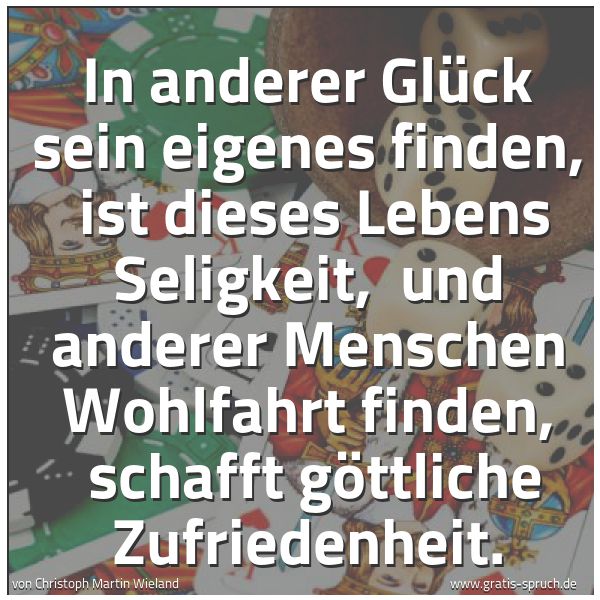 Spruchbild mit dem Text 'In anderer Glück sein eigenes finden, 
ist dieses Lebens Seligkeit, 
und anderer Menschen Wohlfahrt finden, 
schafft göttliche Zufriedenheit.'