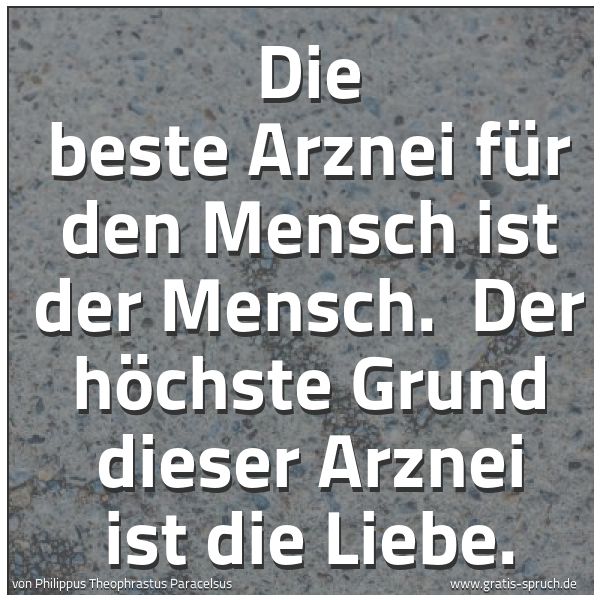 Spruchbild mit dem Text 'Die beste Arznei für den Mensch ist der Mensch. 
Der höchste Grund dieser Arznei ist die Liebe.'