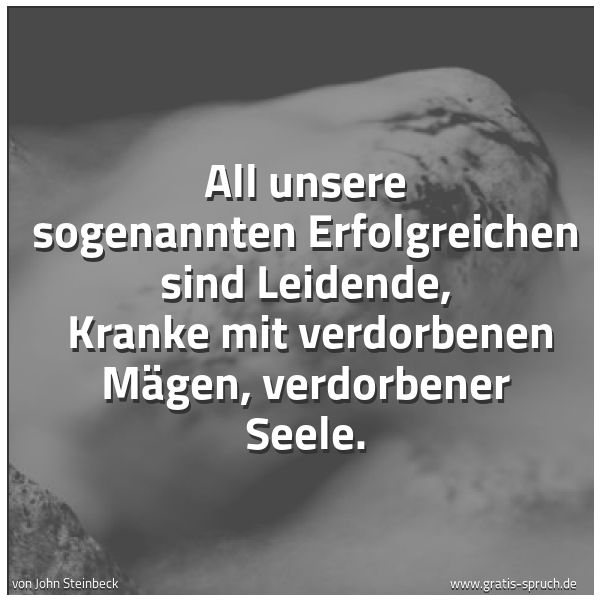 Spruchbild mit dem Text 'All unsere sogenannten Erfolgreichen sind Leidende, 
Kranke mit verdorbenen Mägen, verdorbener Seele. '