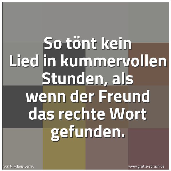 Spruchbild mit dem Text 'So tönt kein Lied in kummervollen Stunden,
als wenn der Freund das rechte Wort gefunden.'