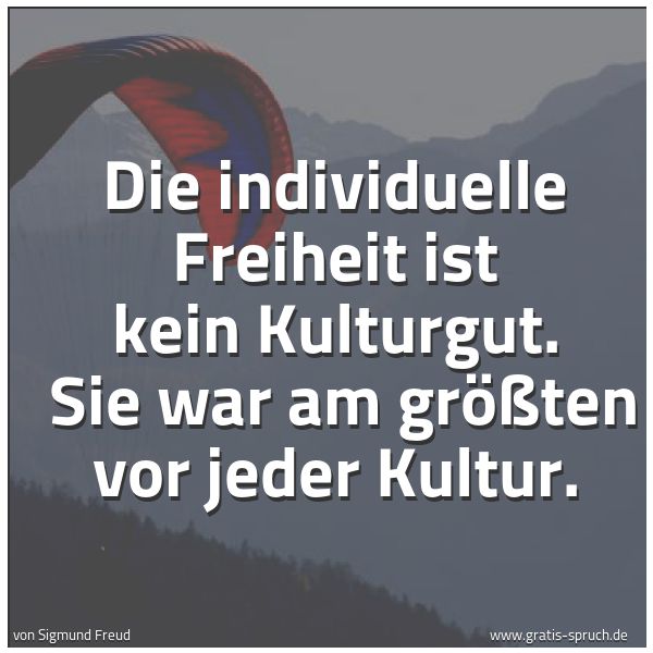 Spruchbild mit dem Text 'Die individuelle Freiheit ist kein Kulturgut. 
Sie war am größten vor jeder Kultur.'