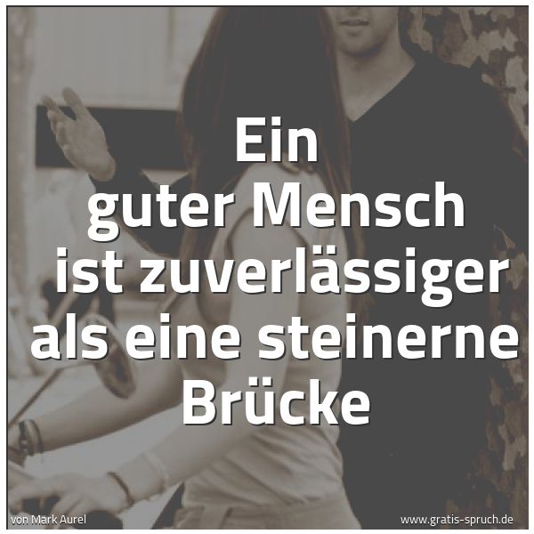 Spruchbild mit dem Text 'Ein guter Mensch 
ist zuverlässiger als eine steinerne Brücke
'