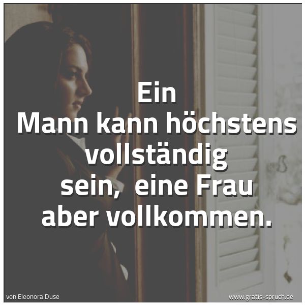 Spruchbild mit dem Text 'Ein Mann kann höchstens vollständig sein, 
eine Frau aber vollkommen.'