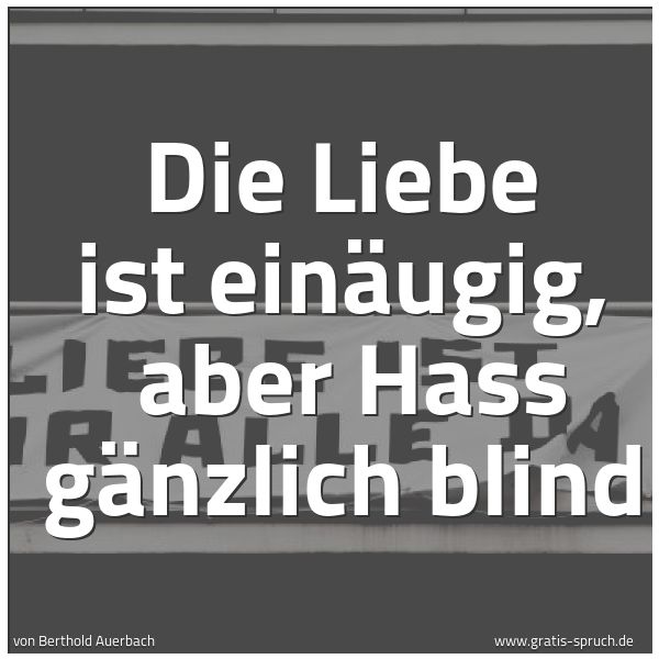 Spruchbild mit dem Text 'Die Liebe ist einäugig, 
aber Hass gänzlich blind'
