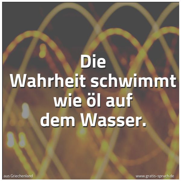 Spruchbild mit dem Text 'Die Wahrheit schwimmt wie Öl auf dem Wasser.'